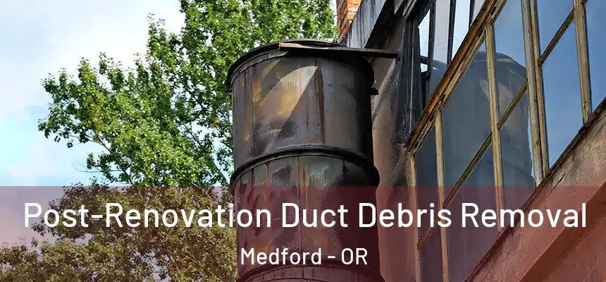  Post-Renovation Duct Debris Removal Medford - OR